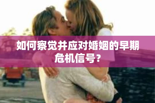 如何察觉并应对婚姻的早期危机信号？