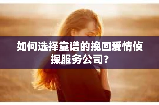 如何选择靠谱的挽回爱情侦探服务公司？