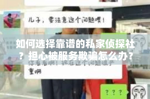 如何选择靠谱的私家侦探社？担心被服务欺骗怎么办？