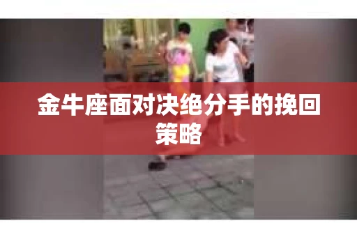 金牛座面对决绝分手的挽回策略