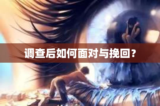 调查后如何面对与挽回？
