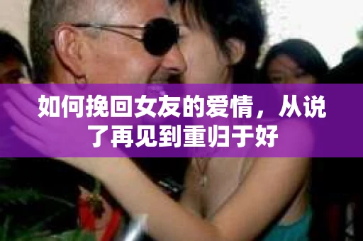 如何挽回女友的爱情，从说了再见到重归于好