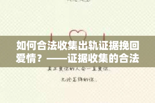 如何合法收集出轨证据挽回爱情？——证据收集的合法性与有效性解析