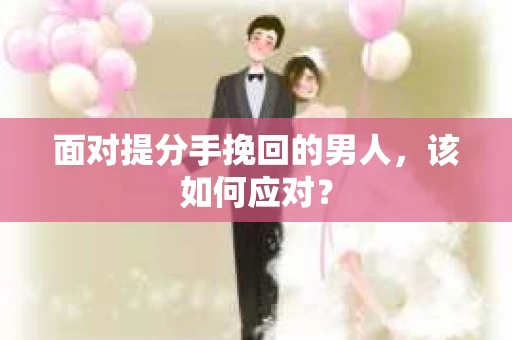 面对提分手挽回的男人，该如何应对？