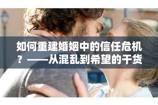 如何重建婚姻中的信任危机？——从混乱到希望的干货指南