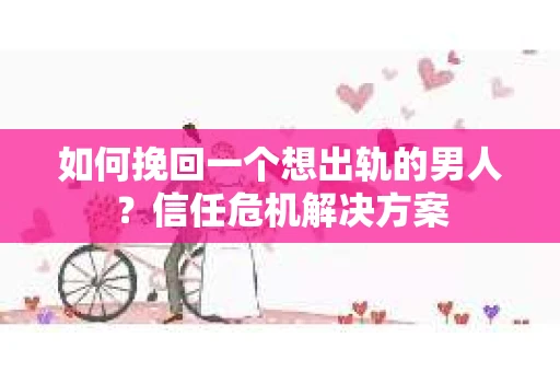 如何挽回一个想出轨的男人？信任危机解决方案