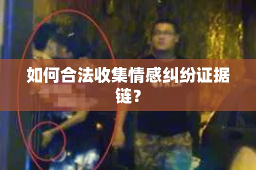 如何合法收集情感纠纷证据链？