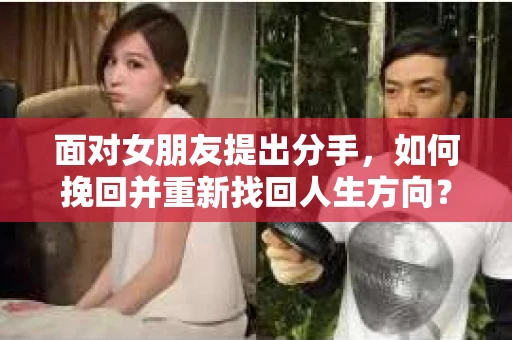 面对女朋友提出分手，如何挽回并重新找回人生方向？