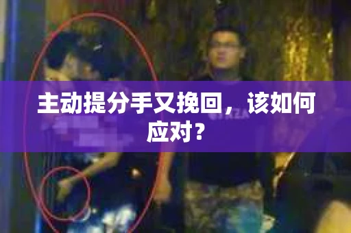 主动提分手又挽回，该如何应对？