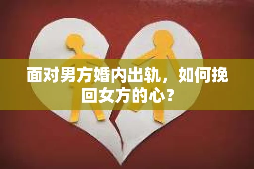 面对男方婚内出轨，如何挽回女方的心？
