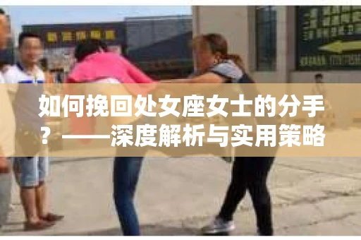 如何挽回处女座女士的分手？——深度解析与实用策略