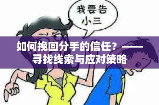 如何挽回分手的信任？——寻找线索与应对策略