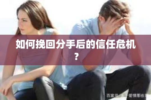 如何挽回分手后的信任危机？