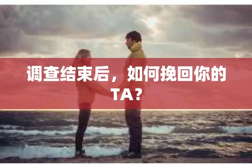 调查结束后，如何挽回你的TA？