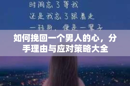 如何挽回一个男人的心，分手理由与应对策略大全