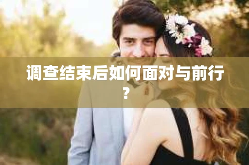 调查结束后如何面对与前行？
