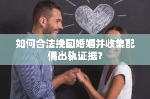 如何合法挽回婚姻并收集配偶出轨证据？