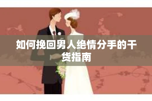 如何挽回男人绝情分手的干货指南