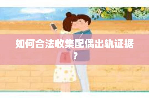 如何合法收集配偶出轨证据？