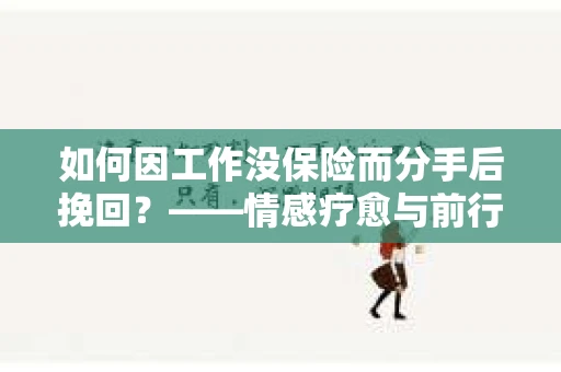 如何因工作没保险而分手后挽回？——情感疗愈与前行计划