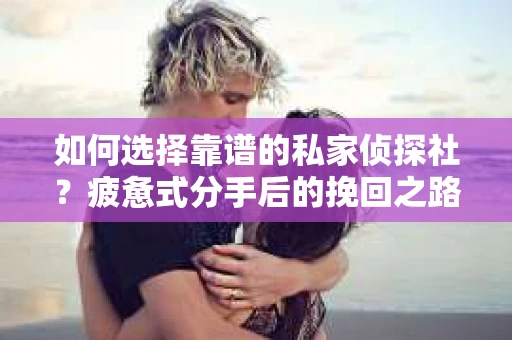 如何选择靠谱的私家侦探社？疲惫式分手后的挽回之路怎么办？