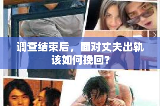 调查结束后，面对丈夫出轨该如何挽回？