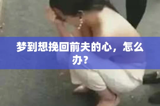 梦到想挽回前夫的心，怎么办？