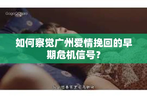 如何察觉广州爱情挽回的早期危机信号？