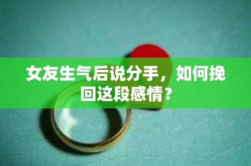 女友生气后说分手，如何挽回这段感情？
