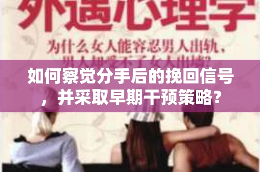 如何察觉分手后的挽回信号，并采取早期干预策略？