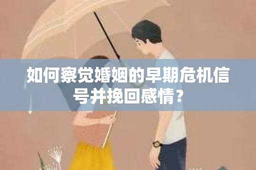 如何察觉婚姻的早期危机信号并挽回感情？