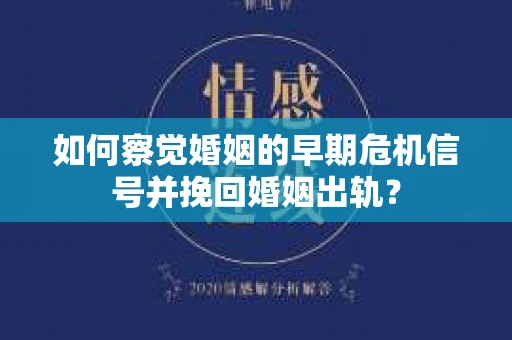 如何察觉婚姻的早期危机信号并挽回婚姻出轨？