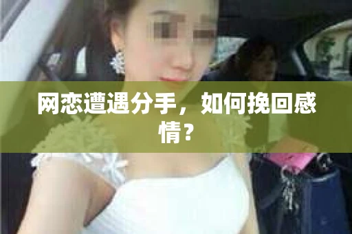网恋遭遇分手，如何挽回感情？