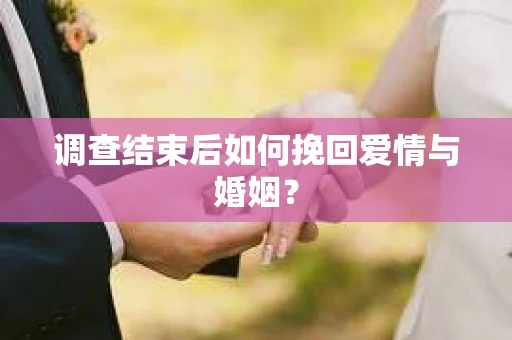 调查结束后如何挽回爱情与婚姻？