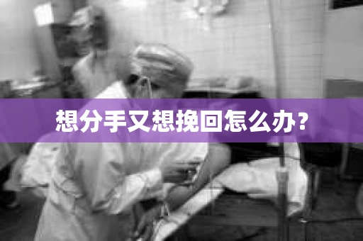 想分手又想挽回怎么办？