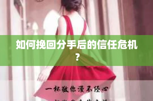 如何挽回分手后的信任危机？