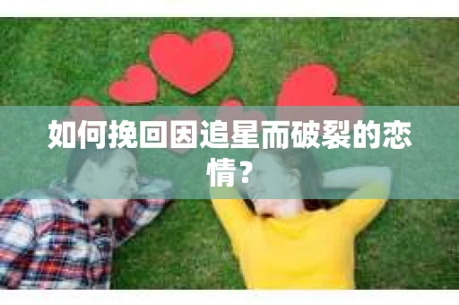 如何挽回因追星而破裂的恋情？