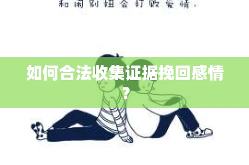 如何合法收集证据挽回感情？