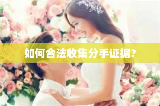 如何合法收集分手证据？