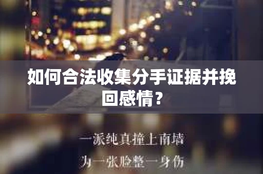 如何合法收集分手证据并挽回感情？